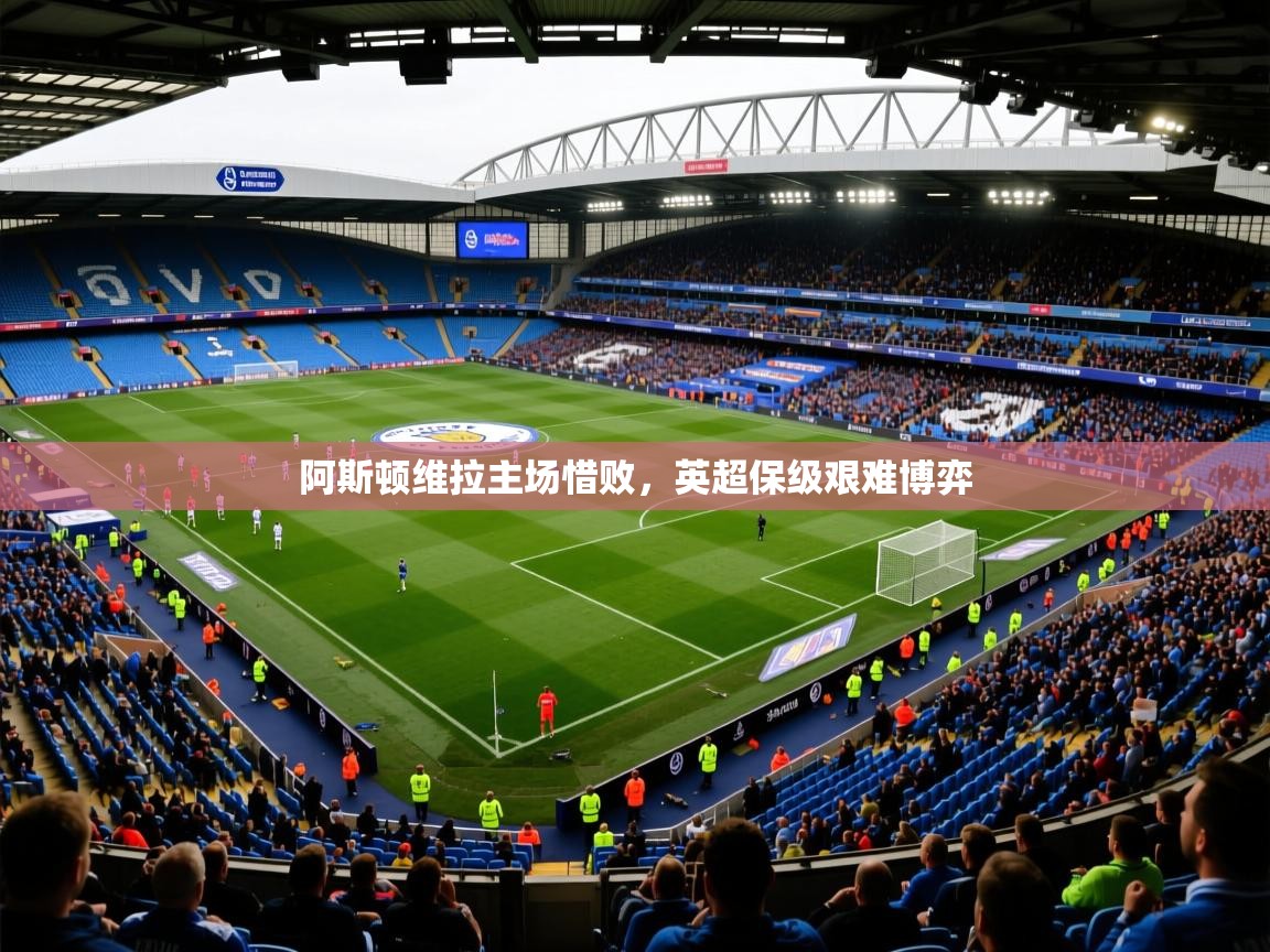 2025米兰体育网址阿斯顿维拉主场惜败，英超保级艰难博弈  第4张