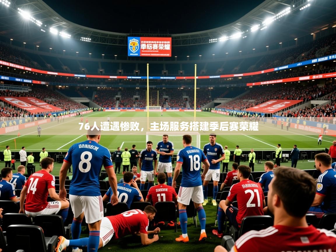 2025米兰体育平台76人遭遇惨败,主场服务搭建季后赛荣耀 第4张