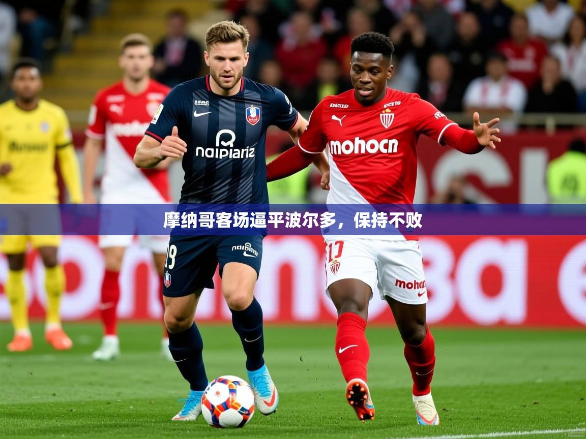 2025米兰体育电脑版官网摩纳哥客场逼平波尔多,保持不败 第4张