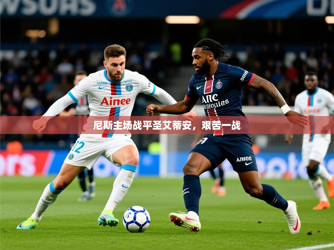 2026米兰体育电脑版官网尼斯主场战平圣艾蒂安，艰苦一战  第4张