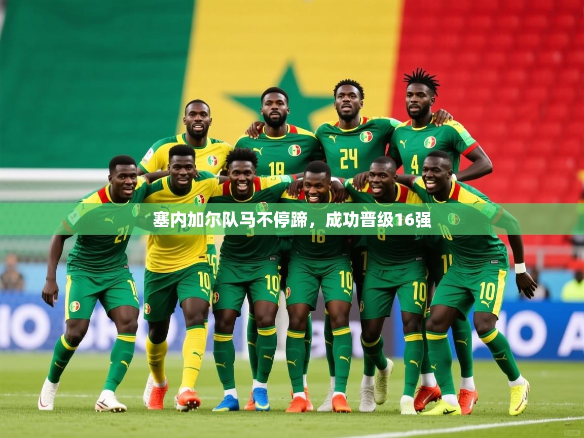 2026米兰体育app官方下载塞内加尔队马不停蹄，成功晋级16强  第1张