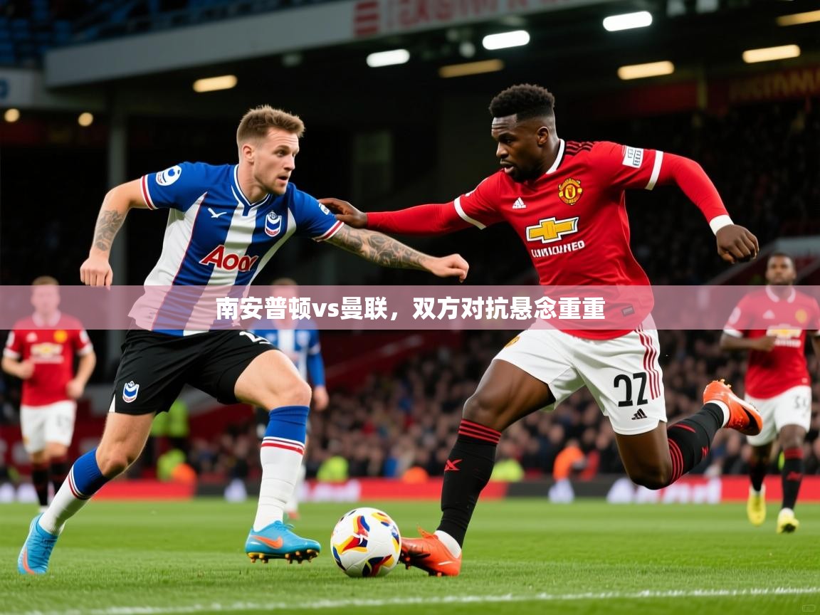 2026米兰体育官方有实力南安普顿vs曼联，双方对抗悬念重重  第2张