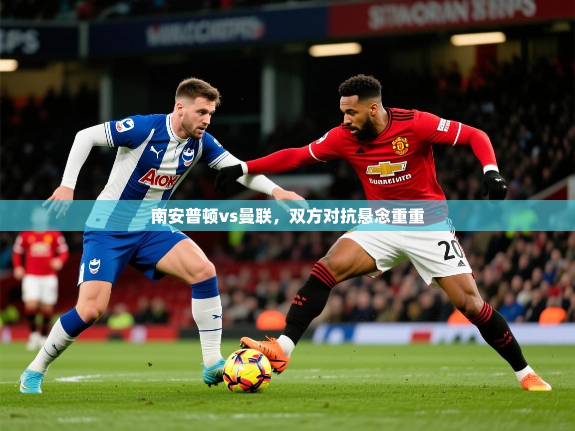 2026米兰体育官方有实力南安普顿vs曼联，双方对抗悬念重重  第3张