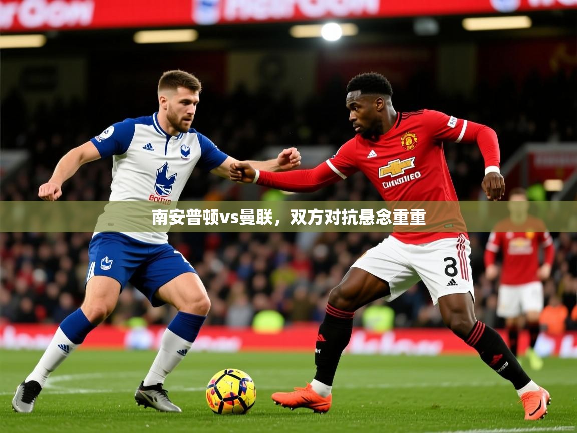 2026米兰体育官方有实力南安普顿vs曼联，双方对抗悬念重重  第4张