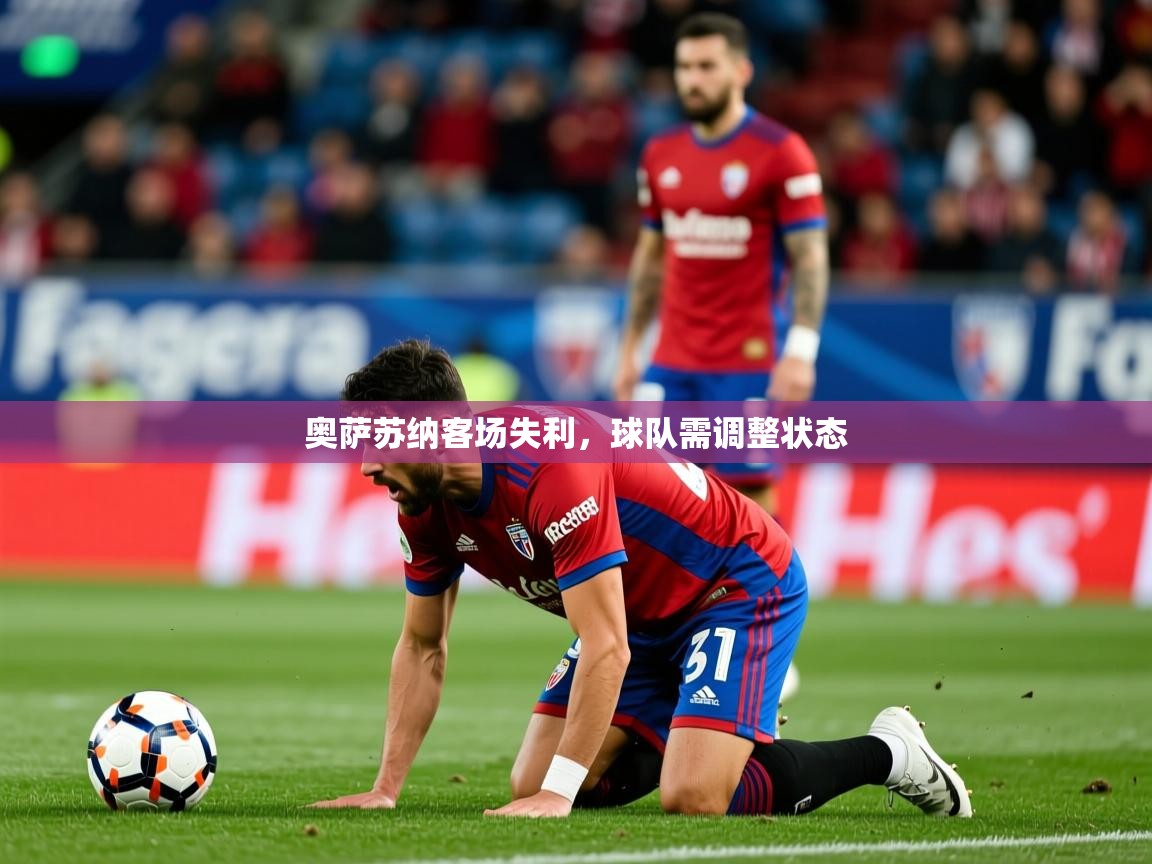2026米兰体育app官网下载奥萨苏纳客场失利，球队需调整状态  第3张