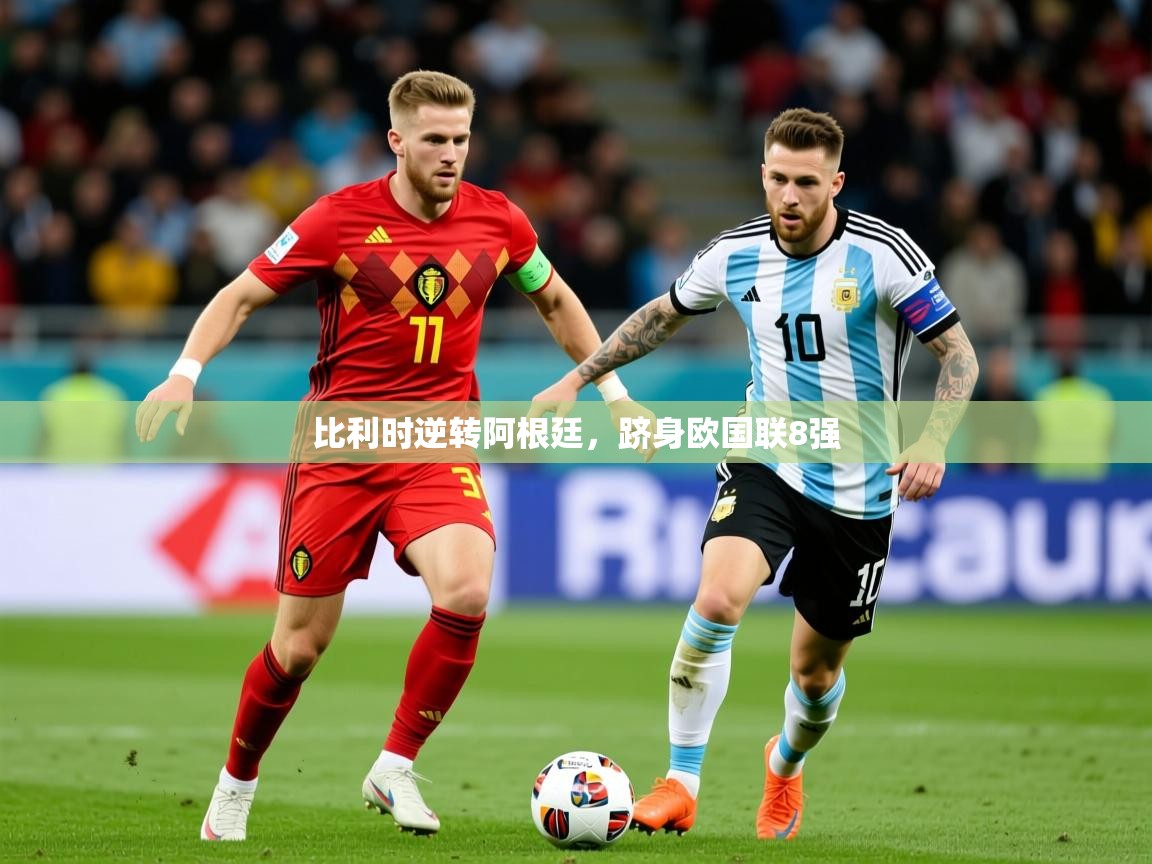 2026米兰体育平台登录入口比利时逆转阿根廷，跻身欧国联8强  第1张