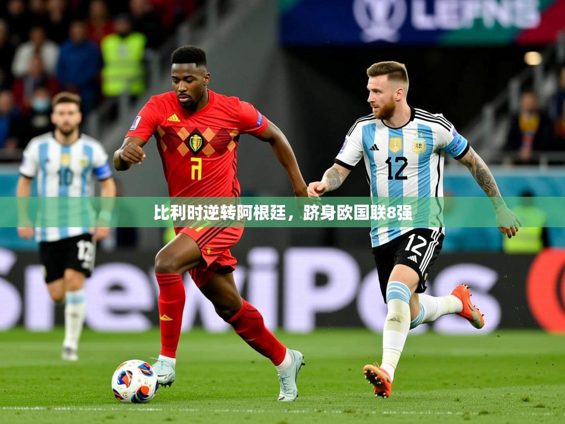 2026米兰体育平台登录入口比利时逆转阿根廷，跻身欧国联8强  第2张