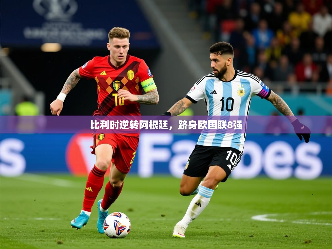 2026米兰体育平台登录入口比利时逆转阿根廷，跻身欧国联8强  第3张