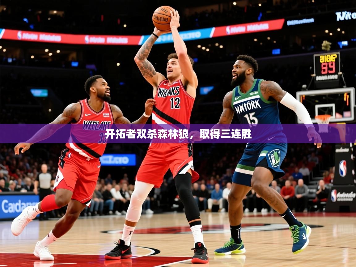 2026米兰体育app官方下载开拓者双杀森林狼,取得三连胜 第1张