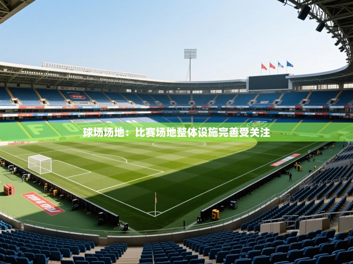 2026米兰体育官网入口球场场地：比赛场地整体设施完善受关注  第2张