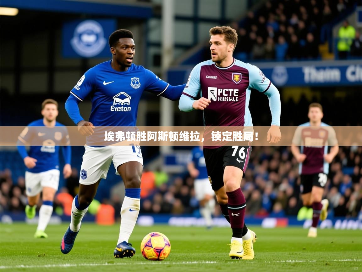2026米兰体育app下载埃弗顿胜阿斯顿维拉，锁定胜局！  第1张