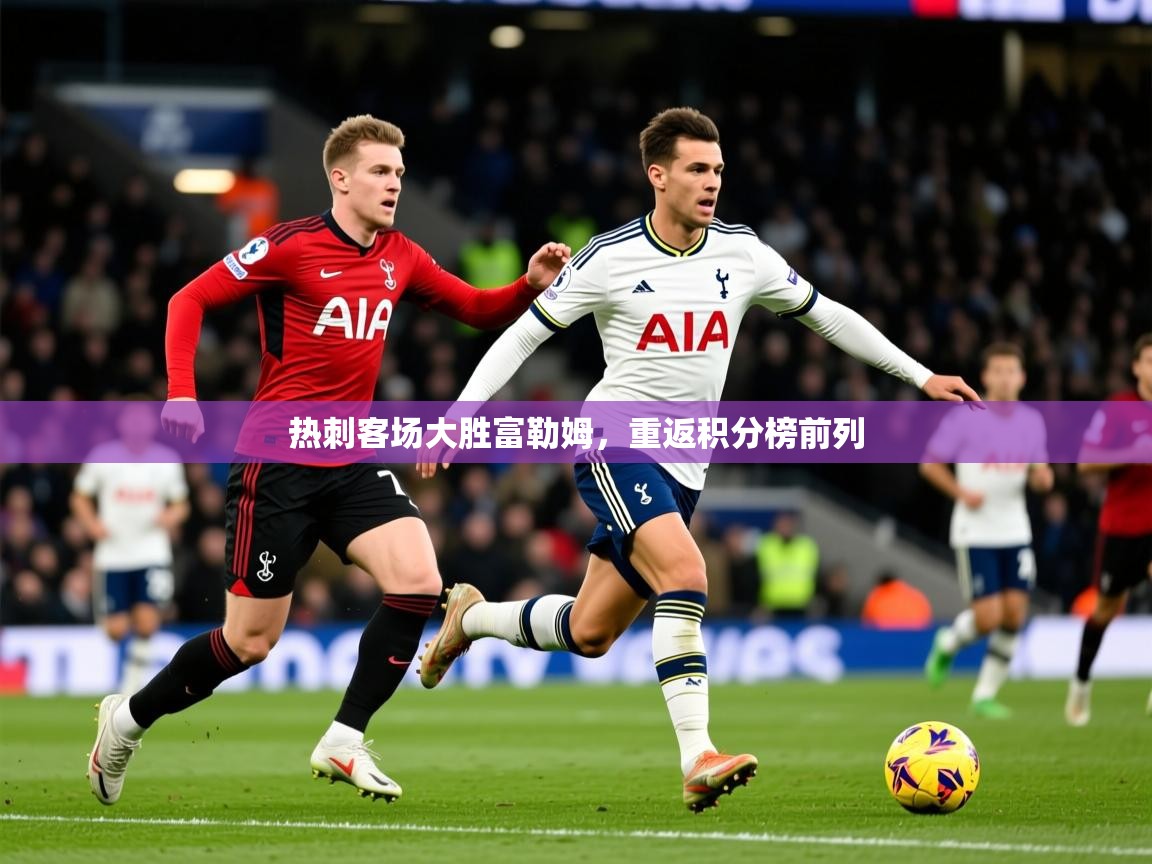 2026米兰体育网页版登录热刺客场大胜富勒姆,重返积分榜前列 第2张