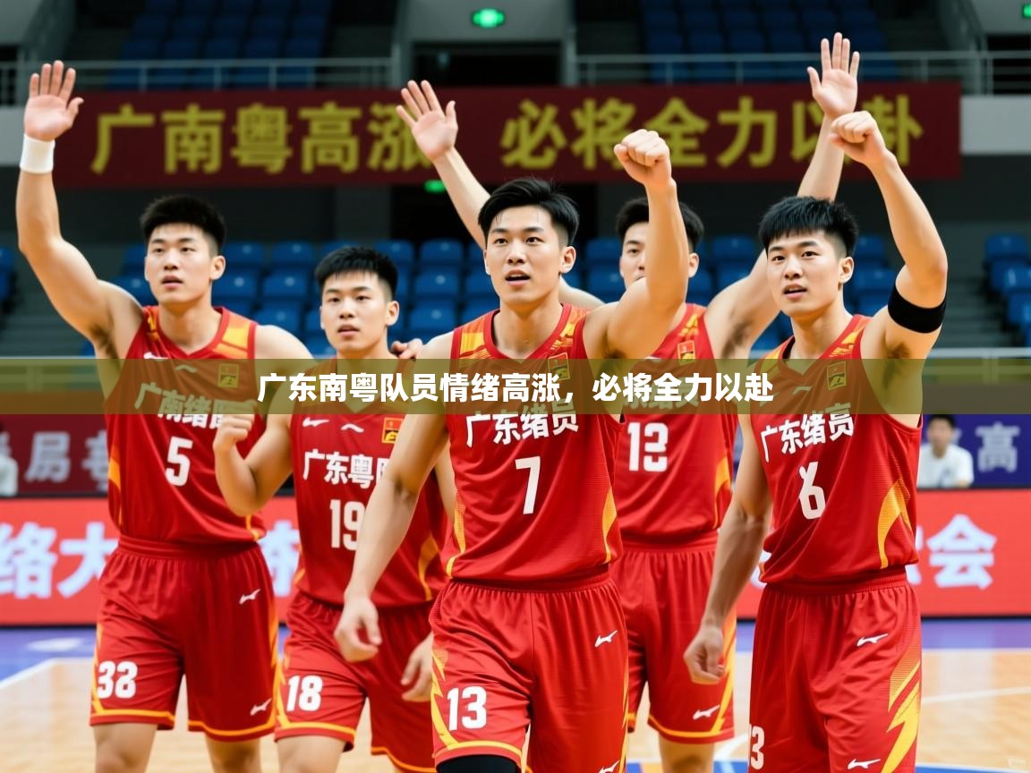 2026米兰体育官网网页版广东南粤队员情绪高涨,必将全力以赴 第3张