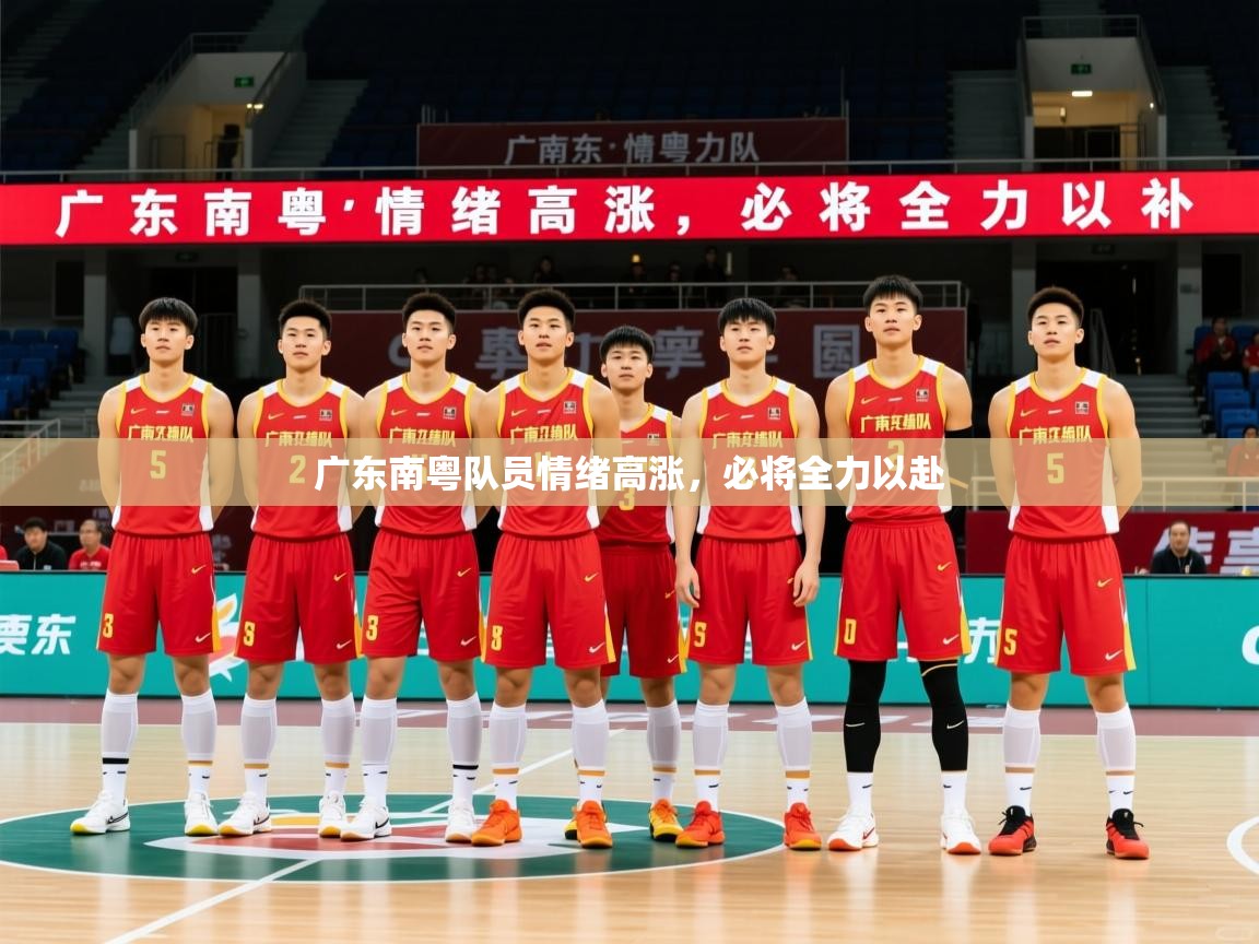 2026米兰体育官网网页版广东南粤队员情绪高涨,必将全力以赴 第2张