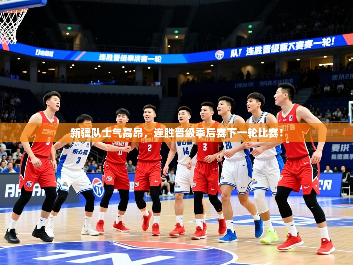 2026米兰体育官网网页版新疆队士气高昂，连胜晋级季后赛下一轮比赛！  第3张
