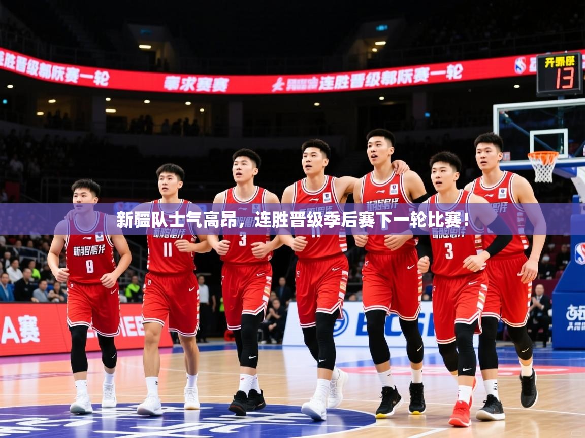 2026米兰体育官网网页版新疆队士气高昂，连胜晋级季后赛下一轮比赛！  第4张