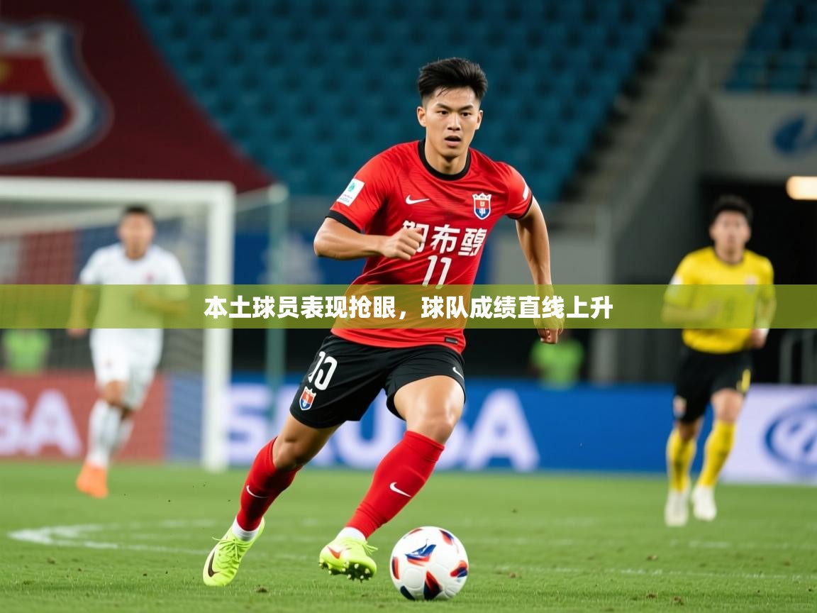 2026米兰体育官网本土球员表现抢眼，球队成绩直线上升  第1张