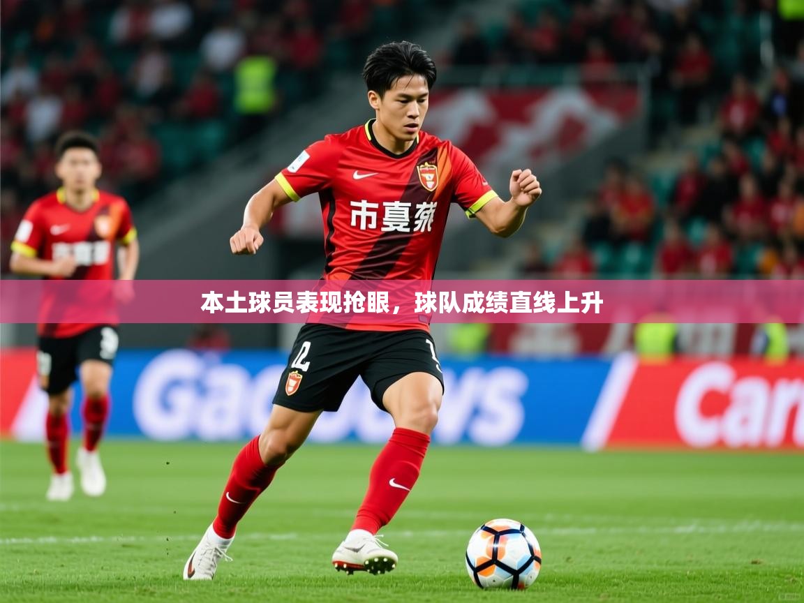 2026米兰体育官网本土球员表现抢眼，球队成绩直线上升  第3张
