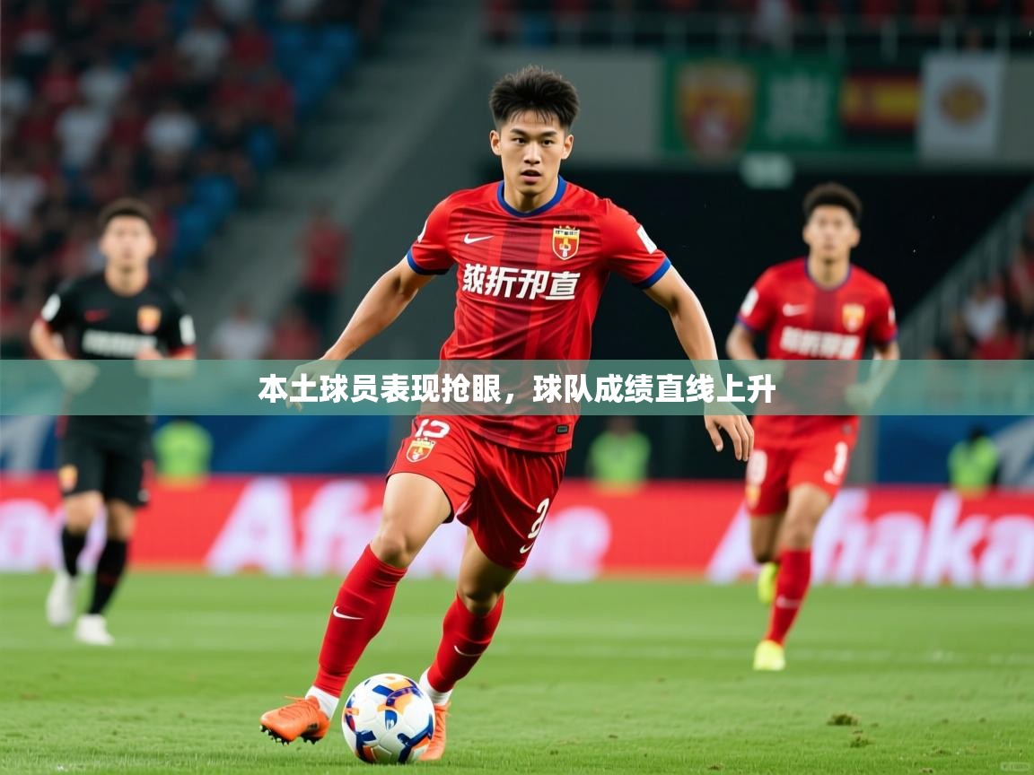2026米兰体育官网本土球员表现抢眼，球队成绩直线上升  第4张