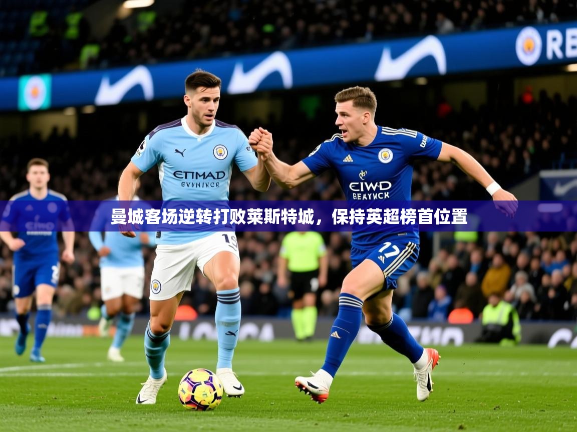 2026米兰体育app官网入口曼城客场逆转打败莱斯特城，保持英超榜首位置  第2张