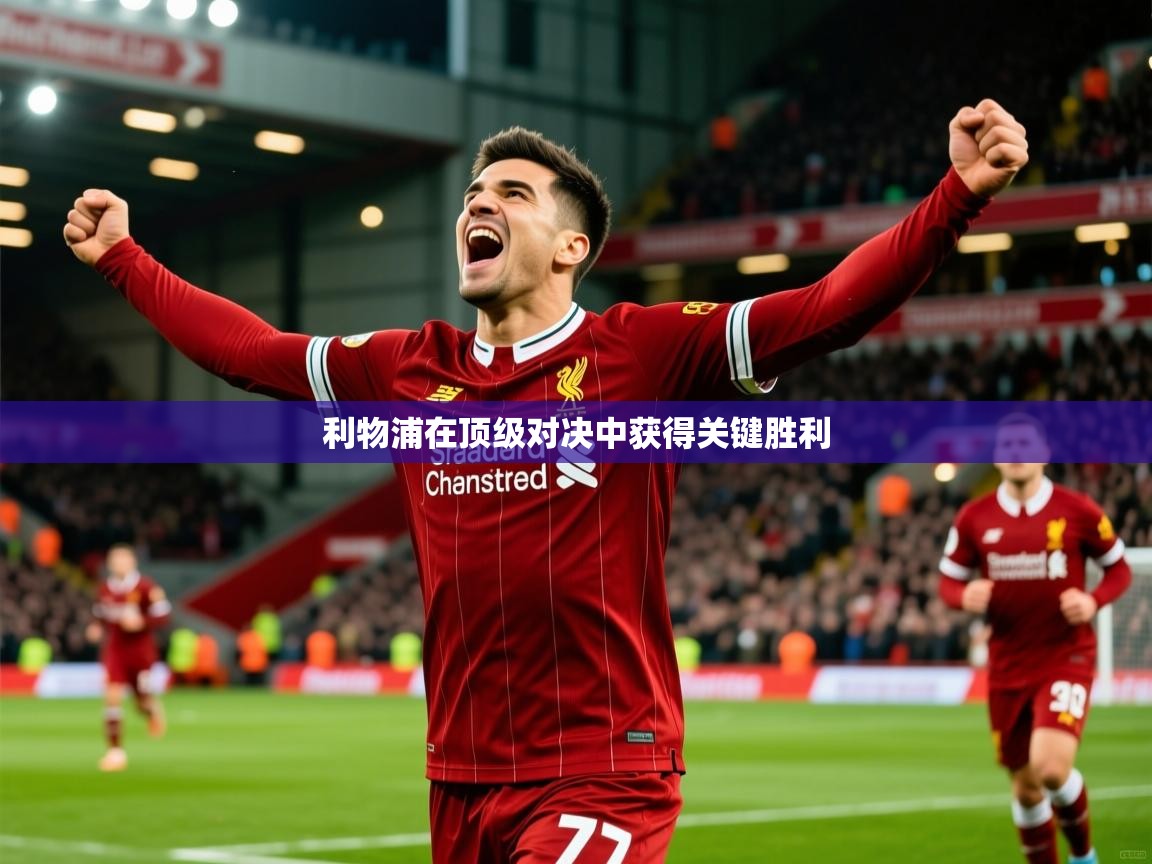 2026米兰体育电脑版官网利物浦在顶级对决中获得关键胜利  第4张