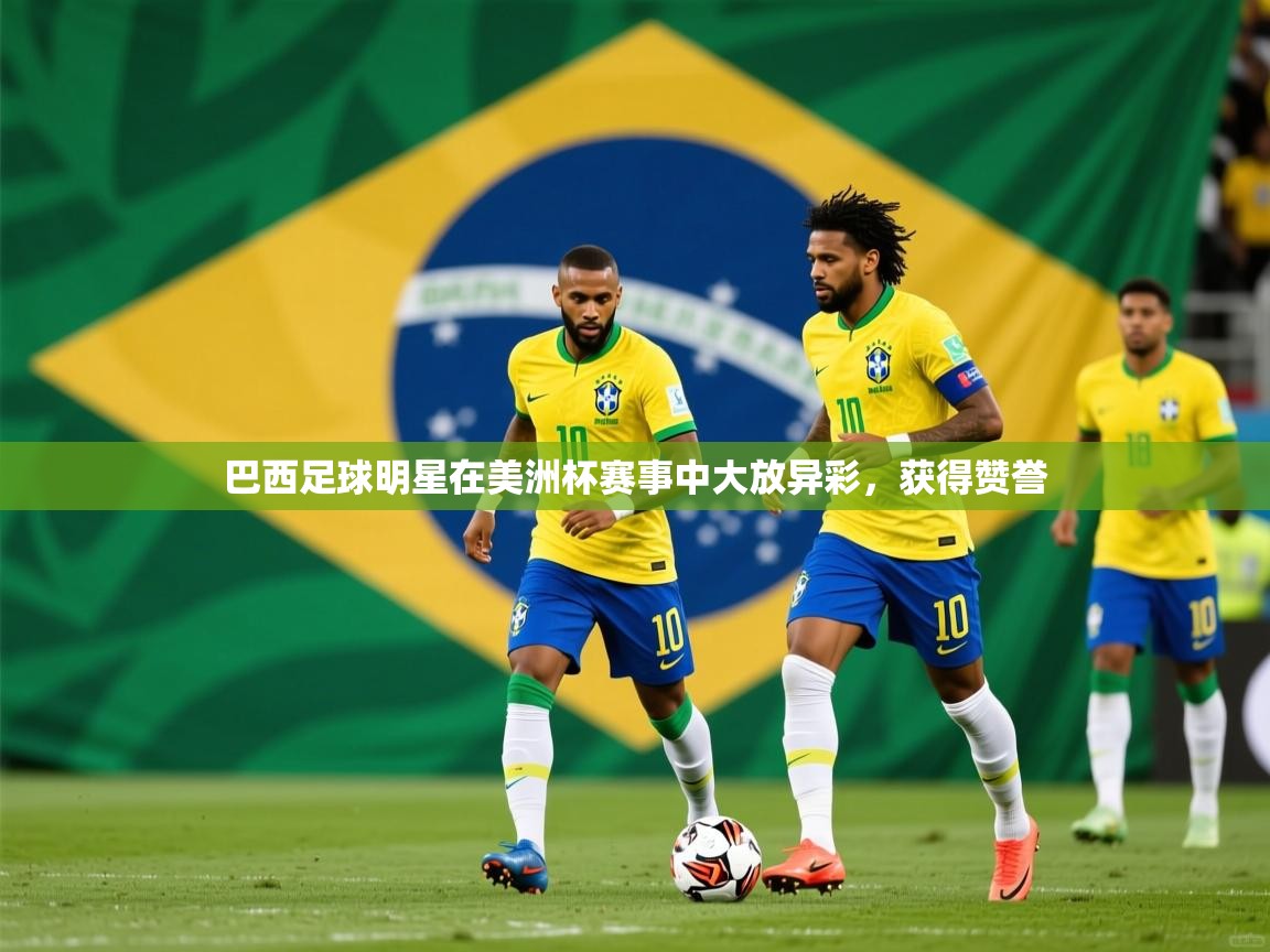 2026米兰体育app官网入口巴西足球明星在美洲杯赛事中大放异彩,获得赞誉 第2张