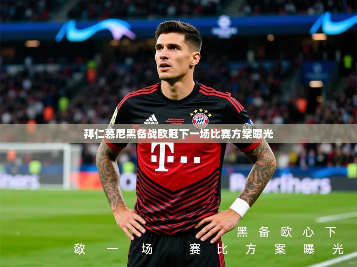 2026米兰体育app官网入口拜仁慕尼黑备战欧冠下一场比赛方案曝光 第3张