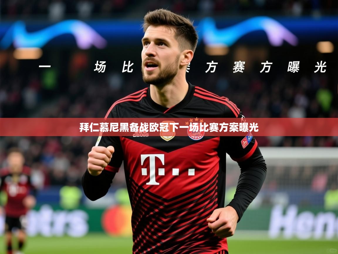 2026米兰体育app官网入口拜仁慕尼黑备战欧冠下一场比赛方案曝光 第4张
