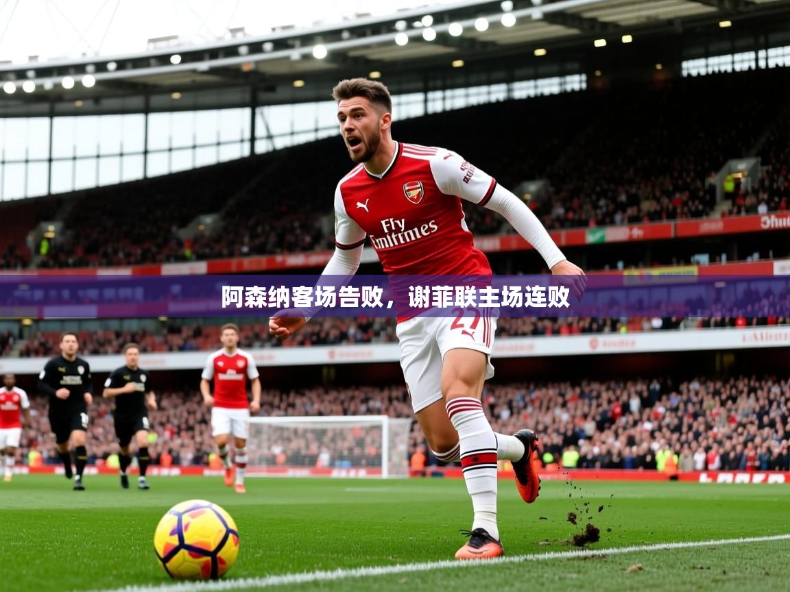 2026米兰体育官网网页版网页阿森纳客场告败，谢菲联主场连败  第3张