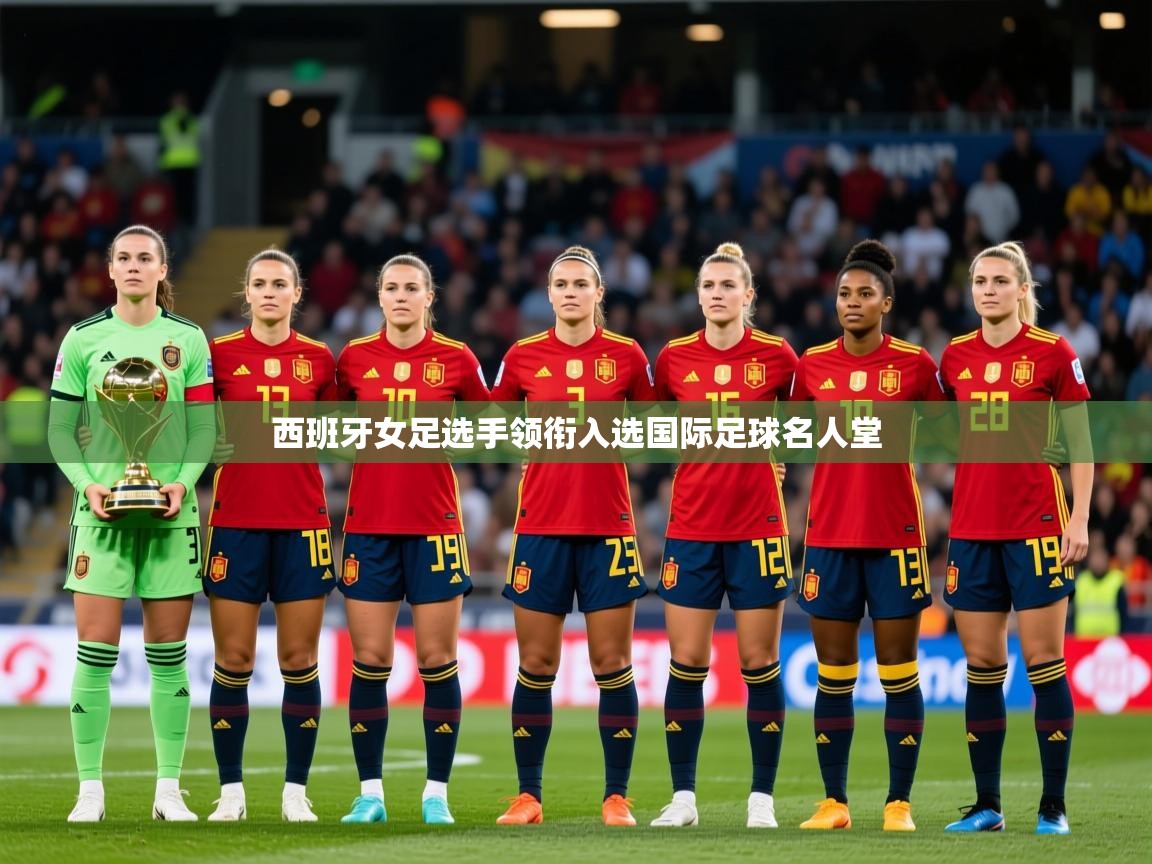 2026米兰体育在线西班牙女足选手领衔入选国际足球名人堂  第3张