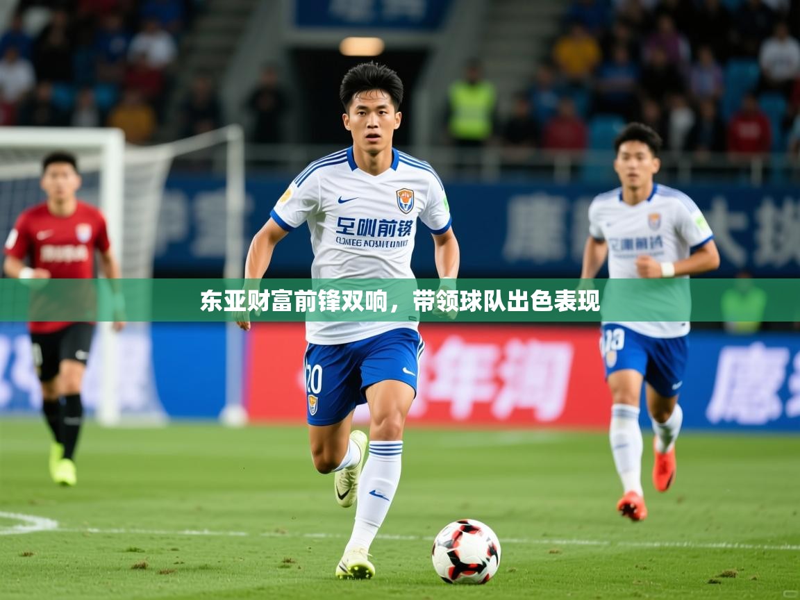2026米兰体育官网网页版网页东亚财富前锋双响，带领球队出色表现  第3张