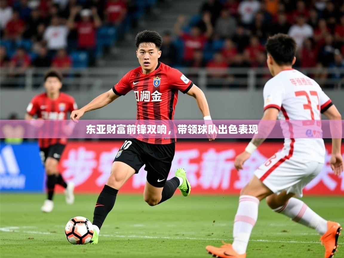 2026米兰体育官网网页版网页东亚财富前锋双响，带领球队出色表现  第4张