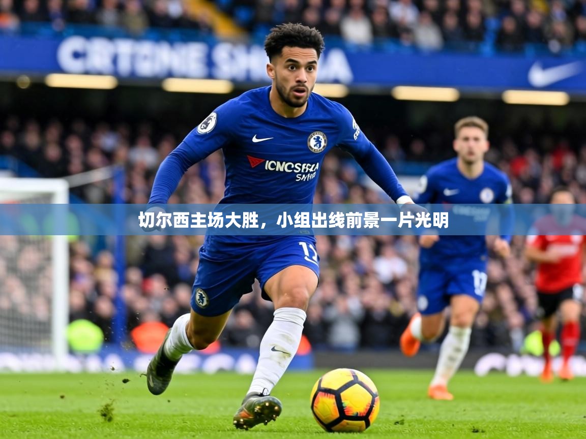 2026米兰体育网站优惠多切尔西主场大胜，小组出线前景一片光明  第1张