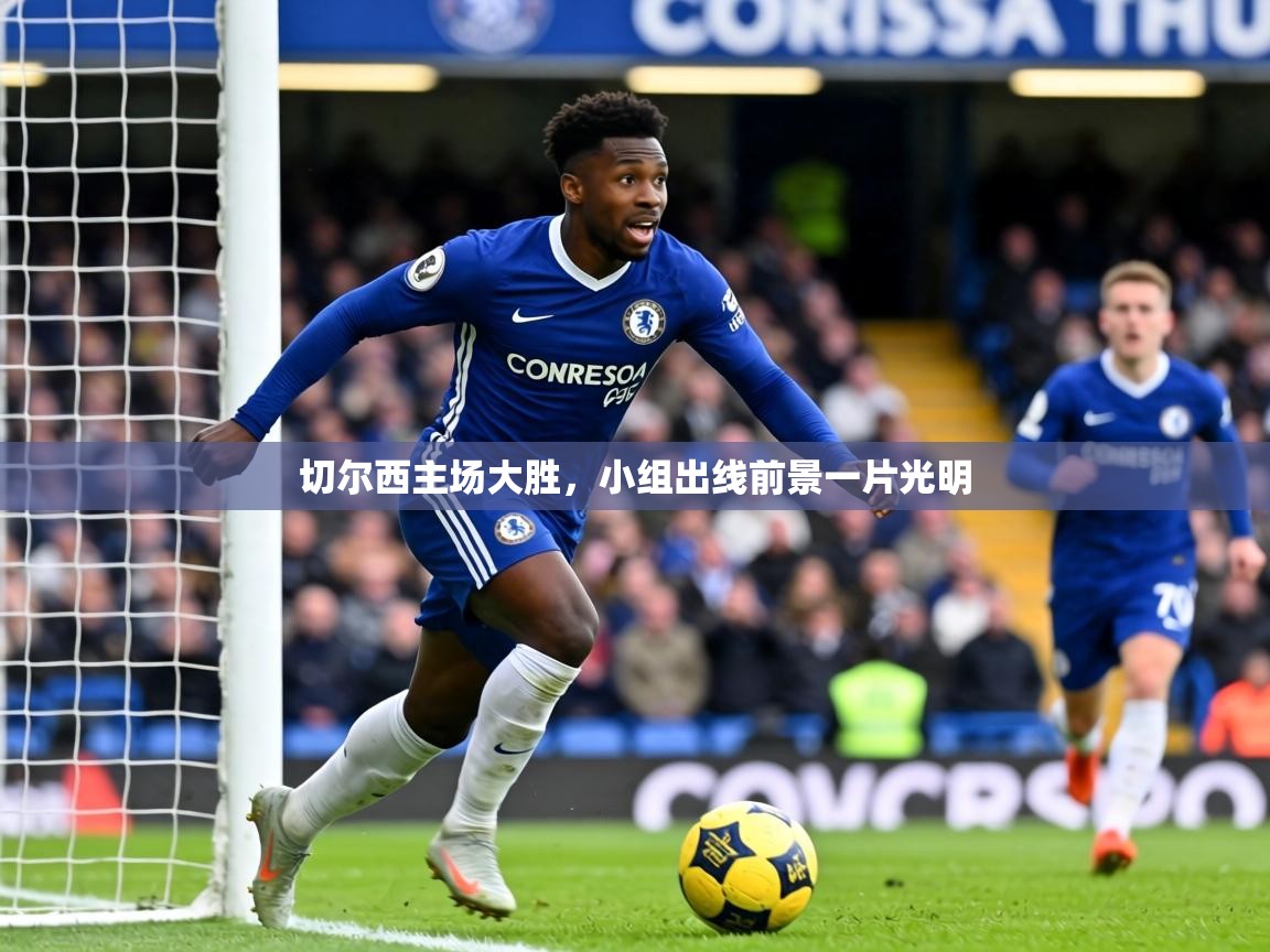 2026米兰体育网站优惠多切尔西主场大胜，小组出线前景一片光明  第2张